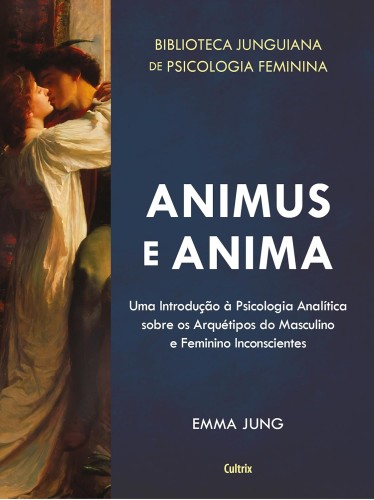 Animus e Anima: uma Introdução à Psicologia Analítica Sobre os Arquétipos do Masculino e Feminino Inconscientes - Jung, Emma