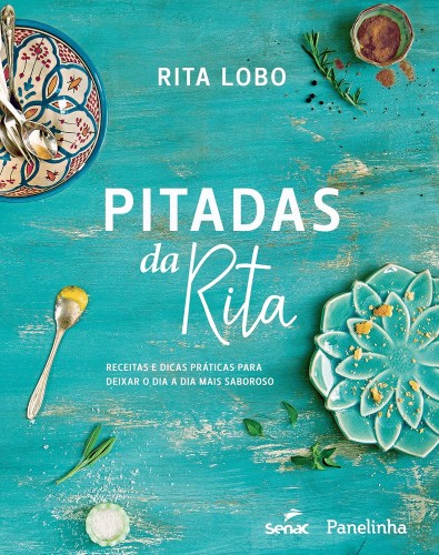 Pitadas da Rita. Receitas e dicas práticas para deixar o dia a dia mais saboroso - Lobo, Rita