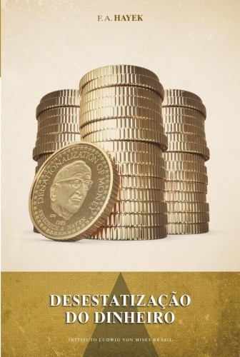 Desestatização do dinheiro: Uma análise da teoria e prática das moedas simultâneas - Hayek, Friedrich