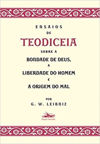 Ensaios de Teodiceia sobre a bondade de Deus, a liberdade do homem e a origem do mal - Leibniz, Gottfried Wilhelm