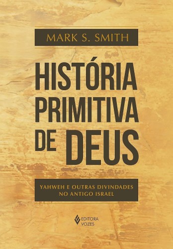 História primitiva de Deus: Yahweh e outras divindades no antigo Israel - Smith, Mark Stratton