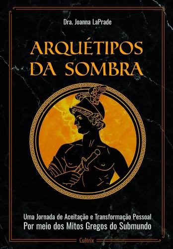 Arquétipos da Sombra: uma Jornada de Aceitação e Transformação Pessoal por Meio dos Mitos Gregos do Submundo - LaPrade, Joanna