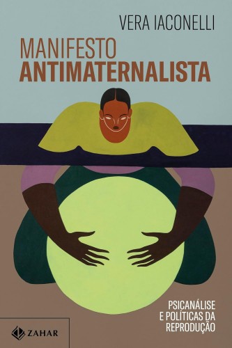 Manifesto antimaternalista: Psicanálise e políticas da reprodução - Iaconelli, Vera