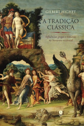 A tradição clássica: influências gregas e romanas na literatura ocidental - Highet, Gilbert