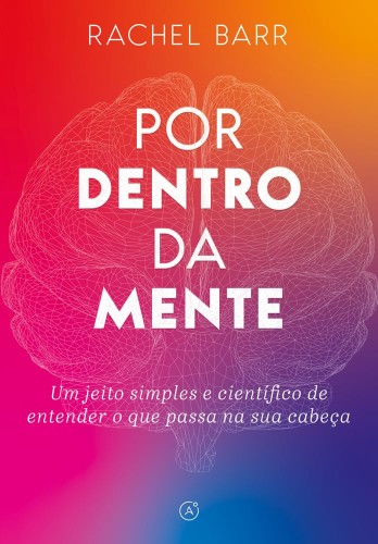 Por dentro da mente: Um jeito simples e científico de entender o que passa na sua cabeça - Barr, Rachel