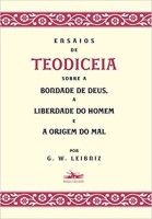Ensaios de Teodiceia sobre a bondade de Deus, a liberdade do homem e a origem do mal