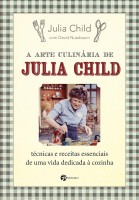 A Arte Culinária de Julia Child: Técnicas e Receitas Essenciais de uma Vida Dedicada à Cozinha